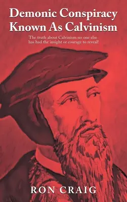 Conspirația demonică cunoscută drept calvinism: Adevărul despre Calvinism pe care nimeni altcineva nu a avut intuiția sau curajul să-l dezvăluie! - Demonic Conspiracy Known As Calvinism: The truth about Calvinism no one else has had the insight or courage to reveal!