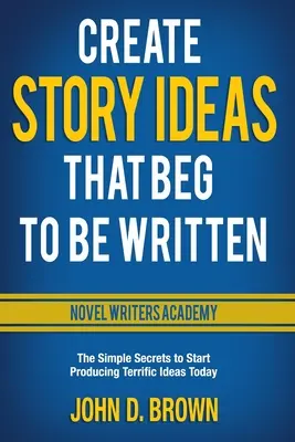Creați idei de povești care cer să fie scrise: The Simple Secrets to Start Producing Terrific Ideas Today (Secretele simple pentru a începe astăzi să produceți idei extraordinare) - Create Story Ideas That Beg to Be Written: The Simple Secrets to Start Producing Terrific Ideas Today
