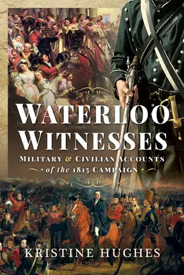 Waterloo Witnesses: Relatări militare și civile ale campaniei din 1815 - Waterloo Witnesses: Military and Civilian Accounts of the 1815 Campaign