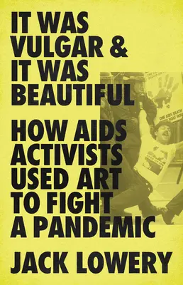A fost vulgar și a fost frumos: Cum au folosit activiștii SIDA arta pentru a combate pandemia - It Was Vulgar and It Was Beautiful: How AIDS Activists Used Art to Fight a Pandemic