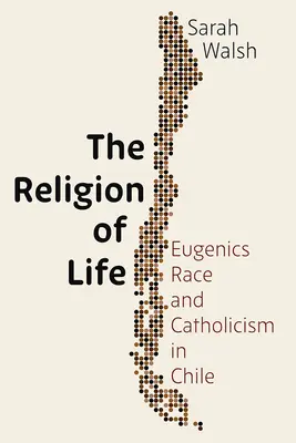 Religia vieții: Eugenie, rasă și catolicism în Chile - The Religion of Life: Eugenics, Race, and Catholicism in Chile