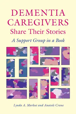 Îngrijitorii de demență își împărtășesc poveștile: Un grup de sprijin într-o carte - Dementia Caregivers Share Their Stories: A Support Group in a Book