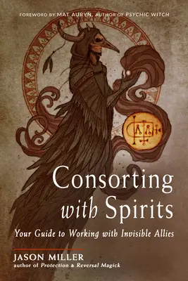 Împreună cu spiritele: Ghidul tău pentru a lucra cu aliații invizibili - Consorting with Spirits: Your Guide to Working with Invisible Allies