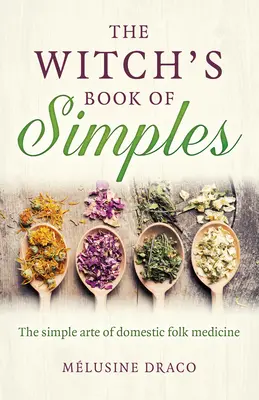Cartea de simple a vrăjitoarei: Arta simplă a medicinei populare domestice - The Witch's Book of Simples: The Simple Arte of Domestic Folk Medicine