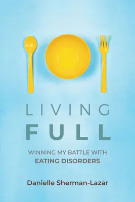 Living Full: Winning My Battle with Eating Disorders (Carte despre tulburările de alimentație, Anorexie, Bulimie, Binge and Purge, Excercise Addiction - Living Full: Winning My Battle with Eating Disorders (Eating Disorder Book, Anorexia, Bulimia, Binge and Purge, Excercise Addiction