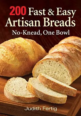 200 de pâini artizanale rapide și ușoare: Fără frământare, un bol - 200 Fast and Easy Artisan Breads: No-Knead, One Bowl