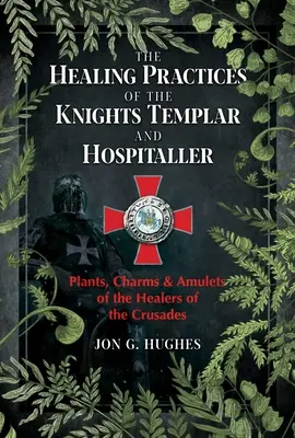 Practicile de vindecare ale Cavalerilor Templieri și Ospitalieri: Plante, farmece și amulete ale vindecătorilor din timpul cruciadelor - The Healing Practices of the Knights Templar and Hospitaller: Plants, Charms, and Amulets of the Healers of the Crusades