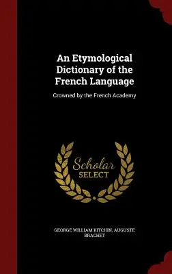 Un dicționar etimologic al limbii franceze: Încoronat de Academia Franceză - An Etymological Dictionary of the French Language: Crowned by the French Academy