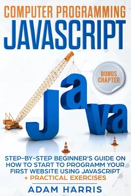 Programarea calculatoarelor Javascript: Ghid pas cu pas pentru începători despre cum să începi să programezi primul tău site web folosind Javascript + exerciții practice - Computer programming Javascript: step-by-step beginner's guide on how to start to programm your first website using Javascript + practical exercises
