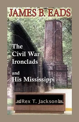 James B. Eads: The Civil War Ironclads and His Mississippi: The Civil War Ironclads and His Mississippi - James B. Eads: The Civil War Ironclads and His Mississippi