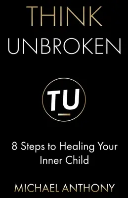 Think Unbroken: 8 pași către vindecarea copilului tău interior - Think Unbroken: 8 Steps to Healing Your Inner Child