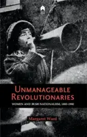 Revoluționare imposibil de gestionat: Femeile și naționalismul irlandez 1880-1980 - Unmanageable Revolutionaries: Women & Irish Nationalism 1880-1980
