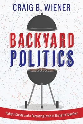 Politica din curtea din spate: Divizarea de astăzi și un stil de parenting care să ne aducă împreună - Backyard Politics: Today's Divide and a Parenting Style to Bring Us Together