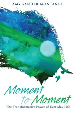 Moment la moment: Puterea transformatoare a vieții de zi cu zi - Moment to Moment: The Transformative Power of Everyday Life