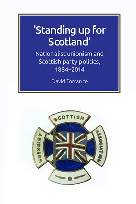 În picioare pentru Scoția: Unionismul naționalist și politica partidului scoțian, 1884-2014 - Standing Up for Scotland: Nationalist Unionism and Scottish Party Politics, 1884-2014