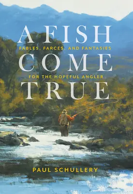Un pește devenit realitate: fabule, farse și fantezii pentru pescarul plin de speranțe - A Fish Come True: Fables, Farces, and Fantasies for the Hopeful Angler