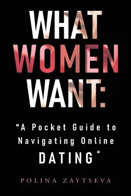 Ce vor femeile: Un ghid de buzunar pentru navigarea în întâlnirile online - What Women Want: A Pocket Guide to Navigating Online Dating