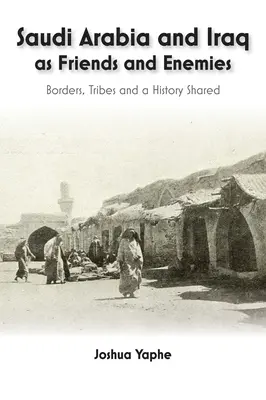 Arabia Saudită și Irakul ca prieteni și inamici: frontiere, triburi și o istorie comună - Saudi Arabia and Iraq as Friends and Enemies: Borders, Tribes and a Shared History