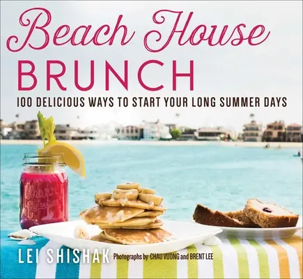Beach House Brunch: 100 de moduri delicioase de a vă începe zilele lungi de vară - Beach House Brunch: 100 Delicious Ways to Start Your Long Summer Days