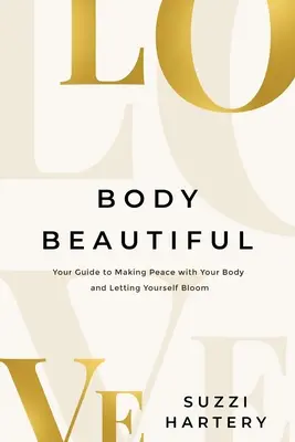 Corpul frumos: Ghidul tău pentru a face pace cu corpul tău și a te lăsa să înflorești - Body Beautiful: Your Guide to Making Peace with Your Body and Letting Yourself Bloom
