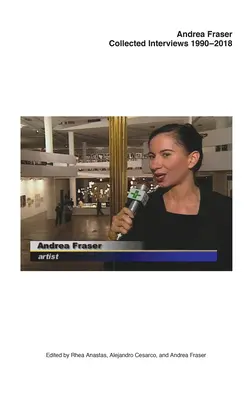 Andrea Fraser: Interviuri colecționate, 1990-2018 - Andrea Fraser: Collected Interviews, 1990-2018