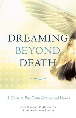 Visând dincolo de moarte: Un ghid al viselor și viziunilor dinaintea morții - Dreaming Beyond Death: A Guide to Pre-Death Dreams and Visions