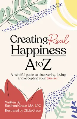 Crearea fericirii reale de la A la Z: Un ghid conștient pentru a-ți descoperi, iubi și accepta adevăratul eu - Creating Real Happiness A to Z: A Mindful Guide to Discovering, Loving, and Accepting Your True Self