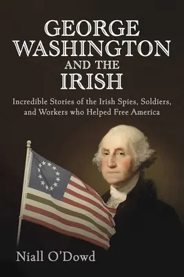 George Washington și irlandezii: Poveștile incredibile ale spionilor, soldaților și muncitorilor irlandezi care au ajutat la eliberarea Americii (Incredible Stories of the Irish Spies, Soldiers, and Workers Who Helped Free America) - George Washington and the Irish: Incredible Stories of the Irish Spies, Soldiers, and Workers Who Helped Free America