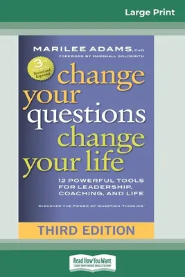 Schimbă-ți întrebările, schimbă-ți viața: 12 instrumente puternice pentru leadership, coaching și viață (Ediția a treia) - Change Your Questions, Change Your Life: 12 Powerful Tools for Leadership, Coaching, and Life (Third Edition)