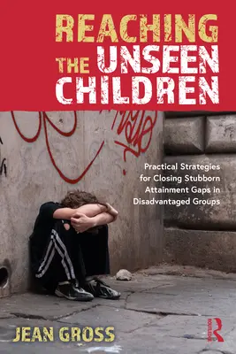 Atingerea copiilor nevăzuți: Strategii practice pentru eliminarea decalajelor încăpățânate de performanță în grupurile defavorizate - Reaching the Unseen Children: Practical Strategies for Closing Stubborn Attainment Gaps in Disadvantaged Groups