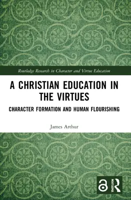 O educație creștină în virtuți: Formarea caracterului și înflorirea umană - A Christian Education in the Virtues: Character Formation and Human Flourishing