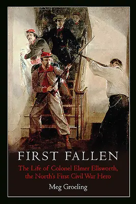Primul căzut: Viața colonelului Elmer Ellsworth, primul erou al războiului civil din Nord - First Fallen: The Life of Colonel Elmer Ellsworth, the North's First Civil War Hero