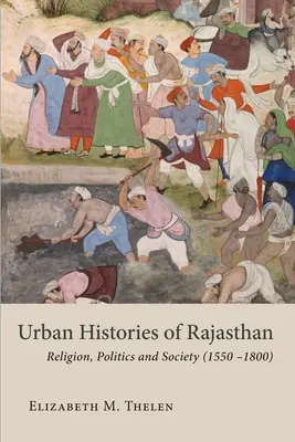 Istorii urbane ale Rajasthanului: Religie, politică și societate (1550-1800) - Urban Histories of Rajasthan: Religion, Politics and Society (1550-1800)