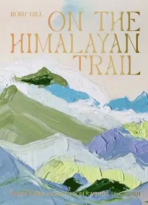 Pe urmele Himalayei: Rețete și povești din Kashmir până în Ladakh - On the Himalayan Trail: Recipes and Stories from Kashmir to Ladakh