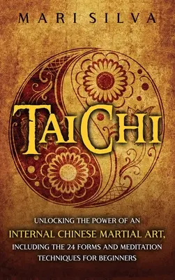 Tai Chi: Deblocarea puterii unei arte marțiale interne chinezești, inclusiv cele 24 de forme și tehnici de meditație pentru începători - Tai Chi: Unlocking the Power of an Internal Chinese Martial Art, Including the 24 Forms and Meditation Techniques for Beginners