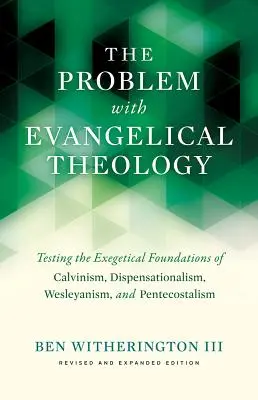 Problema cu teologia evanghelică: Testing the Exegetical Foundations of Calvinism, Dispensationalism, Wesleyanism, and Pentecostalism, Revised an - The Problem with Evangelical Theology: Testing the Exegetical Foundations of Calvinism, Dispensationalism, Wesleyanism, and Pentecostalism, Revised an