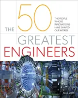 Cei mai mari 50 de ingineri - Oamenii ale căror inovații au modelat lumea noastră - 50 Greatest Engineers - The People Whose Innovations Have Shaped Our World