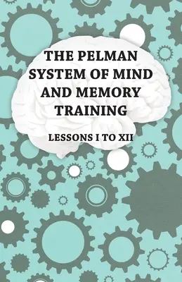 Sistemul Pelman de antrenament al minții și memoriei - Lecțiile I-XII - The Pelman System of Mind and Memory Training - Lessons I to XII