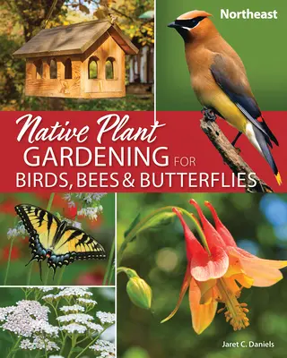 Grădinăritul cu plante native pentru păsări, albine și fluturi: Nord-Est - Native Plant Gardening for Birds, Bees & Butterflies: Northeast