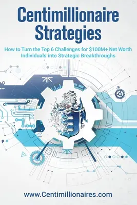 Strategii centimilionare: Cum să transformi cele mai importante 6 provocări ale persoanelor cu averi nete de peste 100 de milioane de dolari în descoperiri strategice - Centimillionaire Strategies: How to Turn the Top 6 Challenges of $100M+ Net Worth Individuals into Strategic Breakthroughs