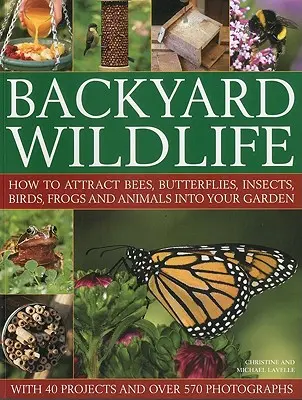 Wildlife Backyard: How to Attract Bees, Butterflies, Insects, Birds, Frogs and Animals Into Your Garden - Backyard Wildlife: How to Attract Bees, Butterflies, Insects, Birds, Frogs and Animals Into Your Garden