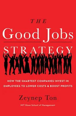 Strategia locurilor de muncă bune: Cum investesc cele mai inteligente companii în angajați pentru a reduce costurile și a crește profiturile - The Good Jobs Strategy: How the Smartest Companies Invest in Employees to Lower Costs and Boost Profits