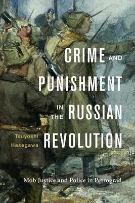 Crimă și pedeapsă în Revoluția Rusă: Justiția mafiotă și poliția din Petrograd - Crime and Punishment in the Russian Revolution: Mob Justice and Police in Petrograd