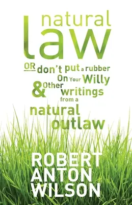 Legea naturală, sau nu-ți pune cauciuc pe Willy și alte scrieri ale unui nelegiuit natural - Natural Law, Or Don't Put A Rubber On Your Willy And Other Writings From A Natural Outlaw