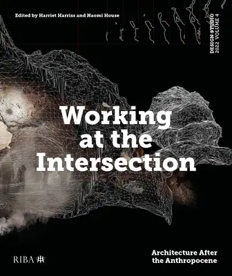 Design Studio Vol. 4: Working at the Intersection: Arhitectura după Anthropocene - Design Studio Vol. 4: Working at the Intersection: Architecture After the Anthropocene