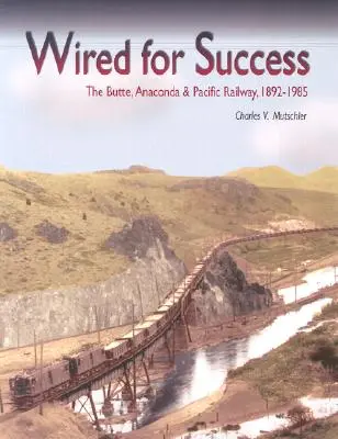 Wired for Success: Calea ferată Butte, Anaconda & Pacific, 1892-1985 - Wired for Success: The Butte, Anaconda & Pacific Railway, 1892-1985