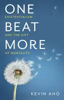 One Beat More: Existențialismul și darul mortalității (Existentialism and the Gift of Mortality) - One Beat More: Existentialism and the Gift of Mortality