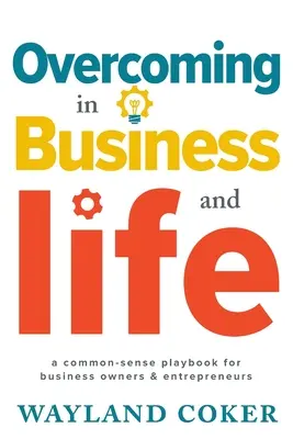 Depășirea în afaceri și în viață: Un manual de bun-simț pentru proprietarii de afaceri și antreprenori - Overcoming in Business and Life: A Common-Sense Playbook for Business Owners & Entrepreneurs
