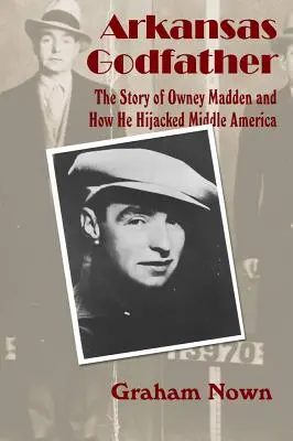 Arkansas Godfather: Povestea lui Owney Madden și cum a deturnat America Centrală - Arkansas Godfather: The Story of Owney Madden and How He Hijacked Middle America