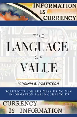 Limbajul valorii: Soluții pentru afaceri prin utilizarea noilor valute bazate pe informații - The Language of Value: Solutions for Business Using New Information-Based Currencies
